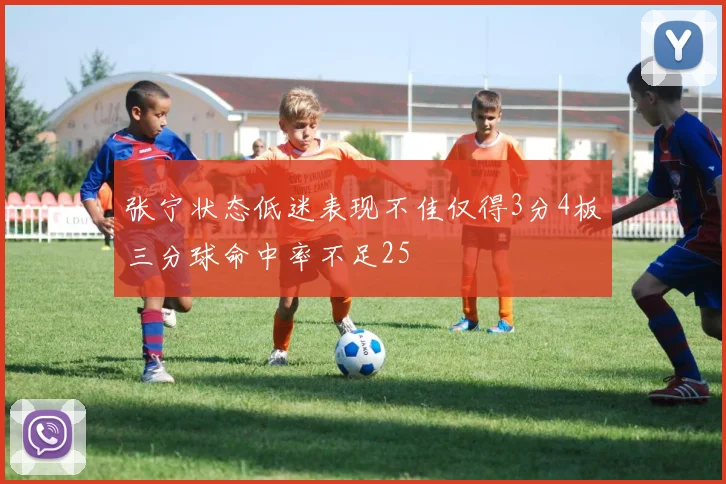 张宁状态低迷表现不佳仅得3分4板三分球命中率不足25