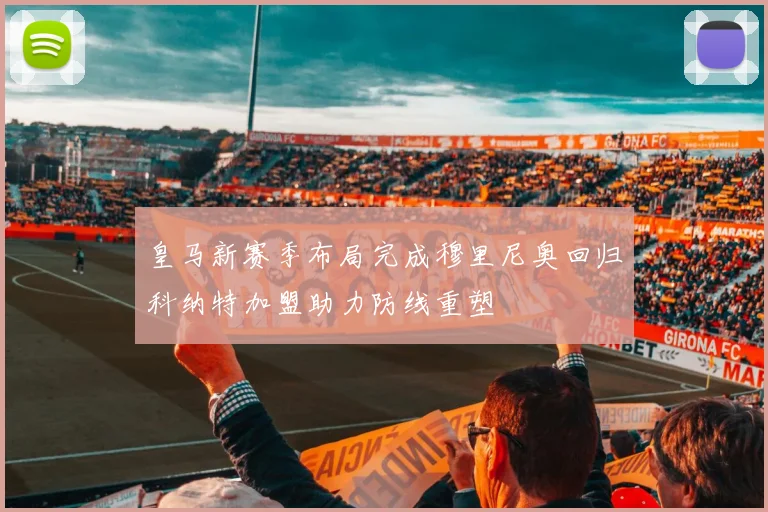 皇马新赛季布局完成穆里尼奥回归科纳特加盟助力防线重塑
