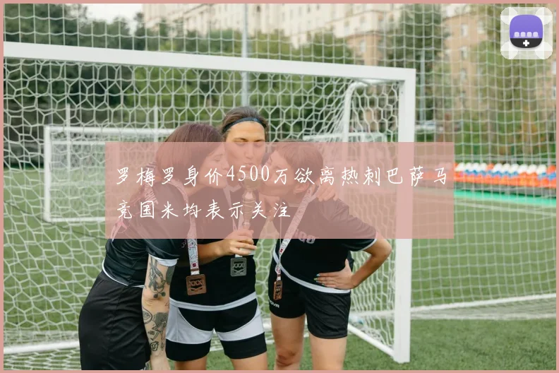 罗梅罗身价4500万欲离热刺巴萨马竞国米均表示关注