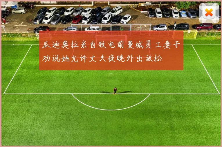 瓜迪奥拉亲自致电前曼城员工妻子劝说她允许丈夫夜晚外出放松