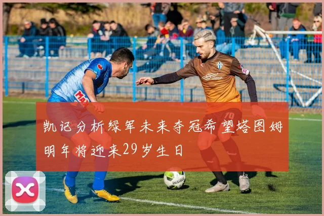 凯记分析绿军未来夺冠希望塔图姆明年将迎来29岁生日