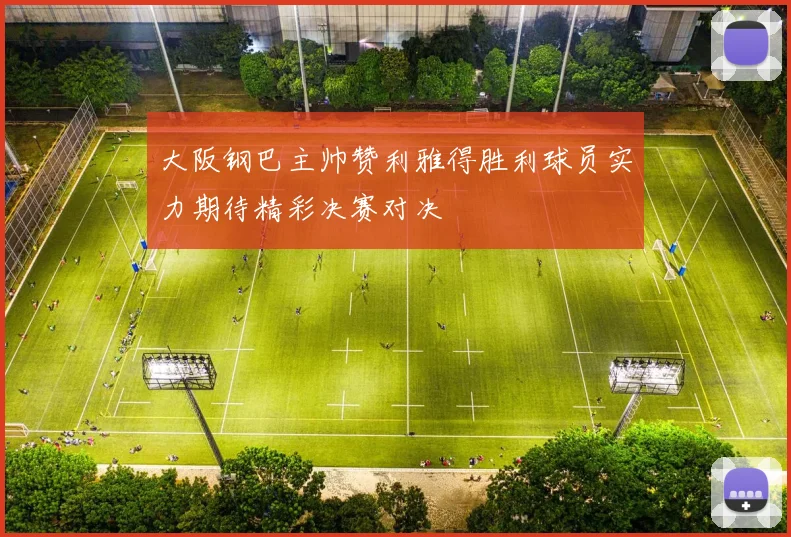大阪钢巴主帅赞利雅得胜利球员实力期待精彩决赛对决